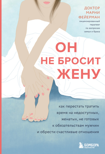 Скачать книгу Он не бросит жену. Как перестать тратить время на недоступных, женатых, не готовых к обязательствам мужчин и обрести счастливые отношения