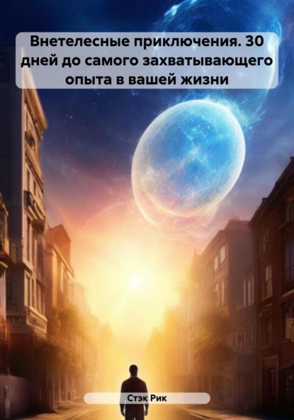 Скачать книгу Внетелесные приключения. 30 дней до самого захватывающего опыта в вашей жизни