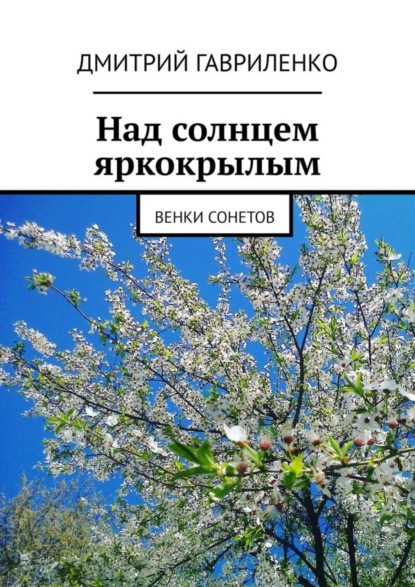 Скачать книгу Над солнцем яркокрылым. Венки сонетов