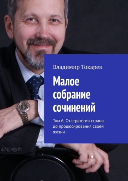 Скачать книгу Малое собрание сочинений. Том 6. От стратегии страны до продюсирования своей жизни