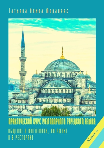 Скачать книгу Практический курс разговорного турецкого языка. Книга 2. Общение в магазинах, на рынке и в ресторане