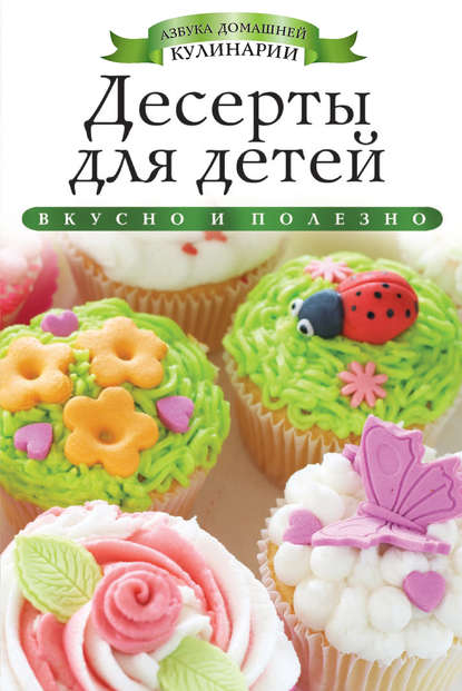 Скачать книгу Десерты для детей. Вкусно и полезно