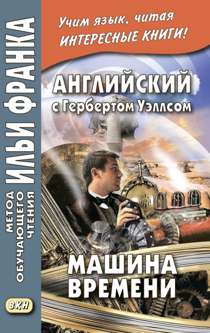 Скачать книгу Английский с Гербертом Уэллсом. Машина времени = H. G. Wells. The Time Machine