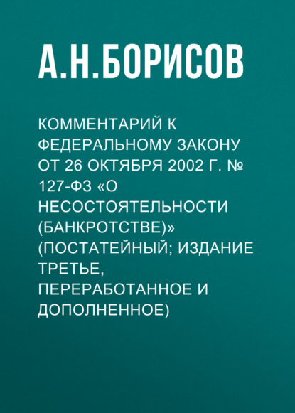 Скачать книгу Комментарий к Федеральному закону от 26 октября 2002 г. № 127-ФЗ «О несостоятельности (банкротстве)» (постатейный; издание третье, переработанное и дополненное)