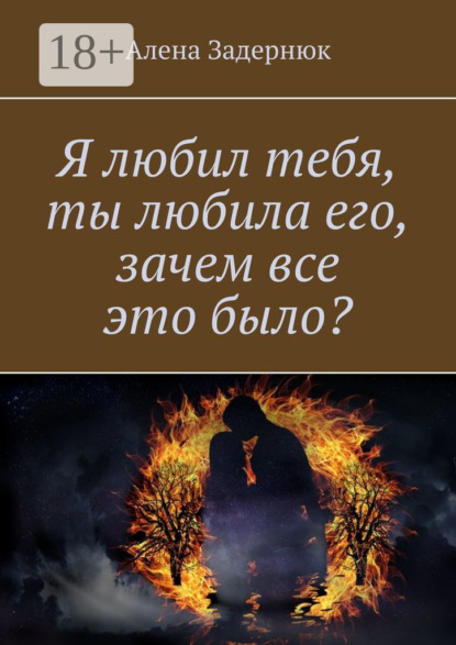 Скачать книгу Я любил тебя, ты любила его, зачем все это было?