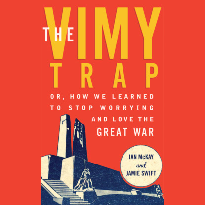 Скачать книгу The Vimy Trap - Or, How We Learned To Stop Worrying and Love the Great War (Unabridged)