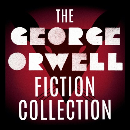 Скачать книгу The George Orwell Fiction Collection: 1984 / Animal Farm / Burmese Days / Coming Up for Air / Keep the Aspidistra Flying / A Clergyman's Daughter (Unabridged)