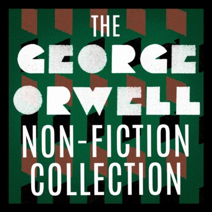 Скачать книгу The George Orwell Non-Fiction Collection: Down and Out in Paris and London / The Road to Wigan Pier / Homage to Catalonia / Essays / Poetry (Unabridged)