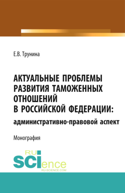 Скачать книгу Актуальные проблемы развития таможенных отношений в Российской Федерации: административно-правовой аспект. (Аспирантура, Бакалавриат, Магистратура). Монография.