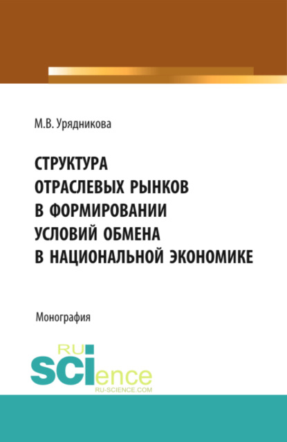 Скачать книгу Структура отраслевых рынков в формировании условий обмена в национальной экономике. (Аспирантура, Бакалавриат, Магистратура, Специалитет). Монография.