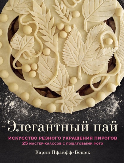 Скачать книгу Элегантный пай. Искусство резного украшения пирогов. 25 мастер-классов с пошаговыми фото