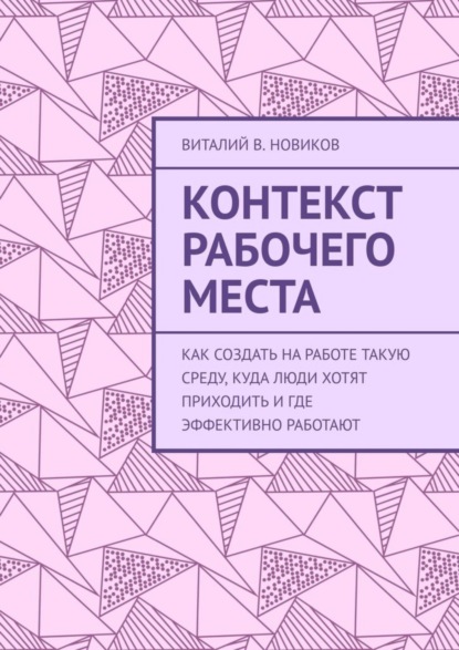 Скачать книгу Контекст рабочего места. Как создать на работе такую среду, куда люди хотят приходить и где эффективно работают