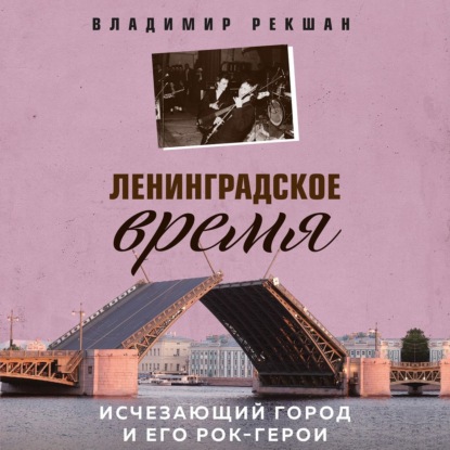 Скачать книгу Ленинградское время. Исчезающий город и его рок-герои