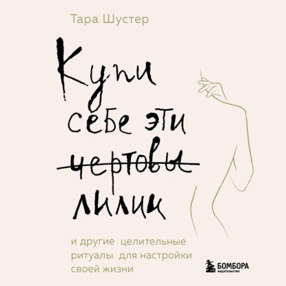 Скачать книгу Купи себе эти чертовы лилии. И другие целительные ритуалы для настройки своей жизни