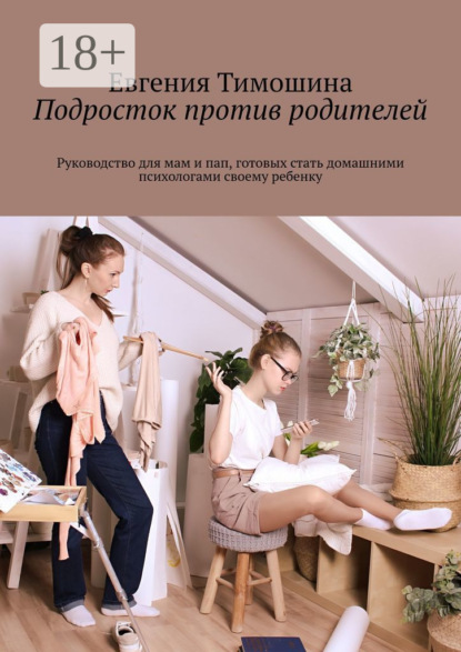 Скачать книгу Подросток против родителей. Руководство для мам и пап, готовых стать домашними психологами своему ребенку