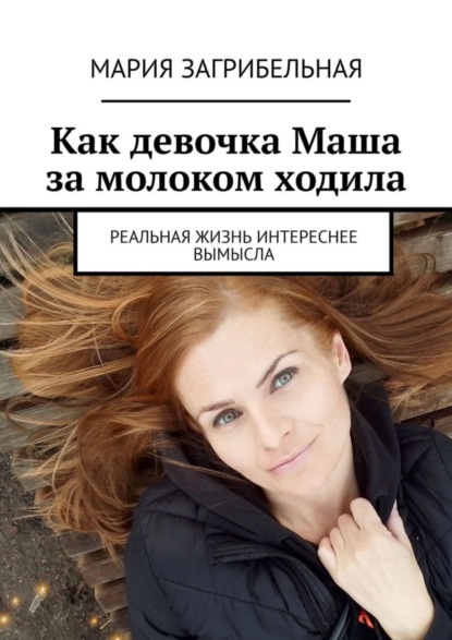Скачать книгу Как девочка Маша за молоком ходила. Реальная жизнь интереснее вымысла