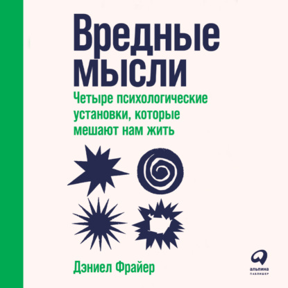 Скачать книгу Вредные мысли. Четыре психологические установки, которые мешают нам жить