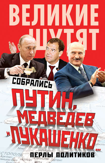 Скачать книгу Собрались Путин, Медведев и Лукашенко… Перлы политиков