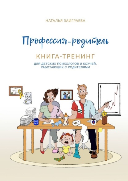 Скачать книгу Профессия – родитель. Книга-тренинг. Для детских психологов и коучей, работающих с родителями