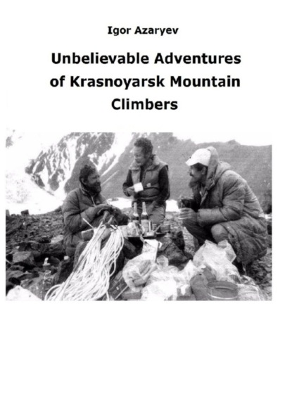 Скачать книгу Unbelievable Adventures of Krasnoyarsk mountain climbers. 2021