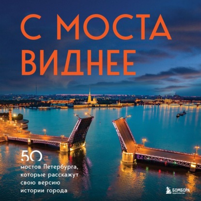 Скачать книгу С моста виднее. 50 мостов Петербурга, которые расскажут свою версию истории города