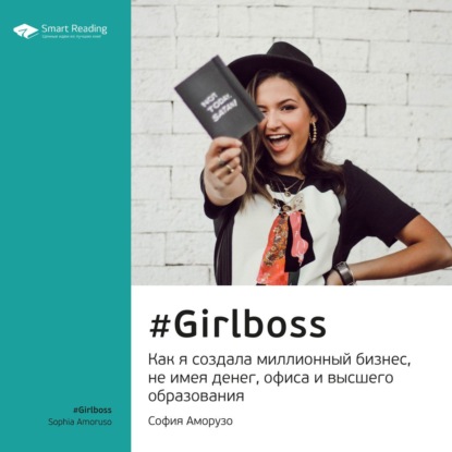 Скачать книгу Ключевые идеи книги: #Girlboss. Как я создала миллионный бизнес, не имея денег, офиса и высшего образования. София Аморузо