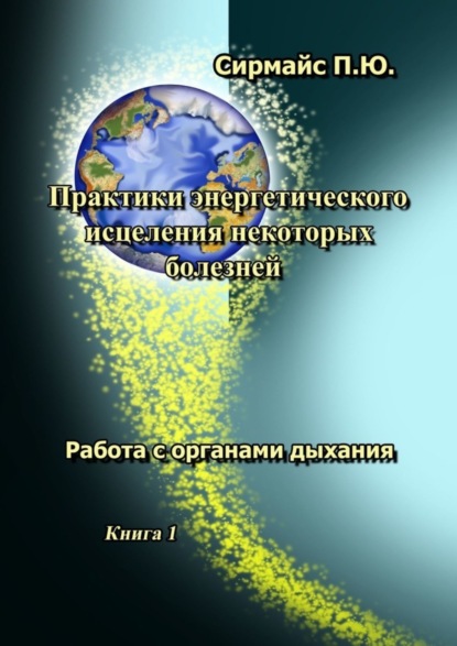 Скачать книгу Практики энергетического исцеления некоторых болезней. Книга 1. Работа с органами дыхания