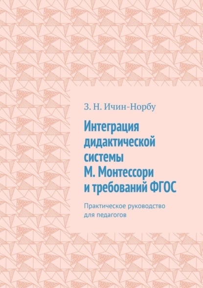 Скачать книгу Интеграция дидактической системы М. Монтессори и требований ФГОС. Практическое руководство для педагогов