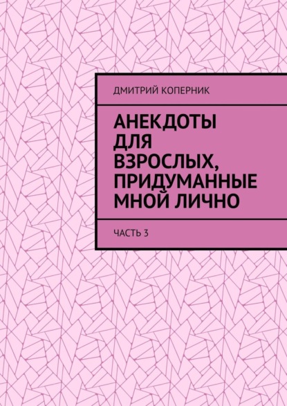 Скачать книгу Анекдоты для взрослых, придуманные мной лично. Часть 3