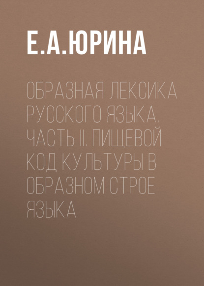 Скачать книгу Образная лексика русского языка. Часть II. Пищевой код культуры в образном строе языка