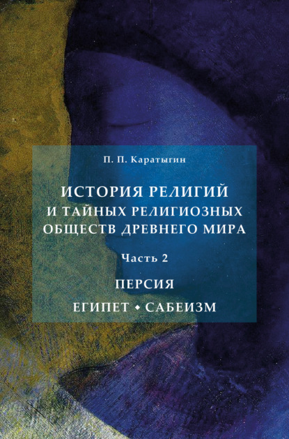 Скачать книгу История религий и тайных религиозных обществ Древнего мира в 3 ч. Часть 2. Персия. Египет. Сабеизм