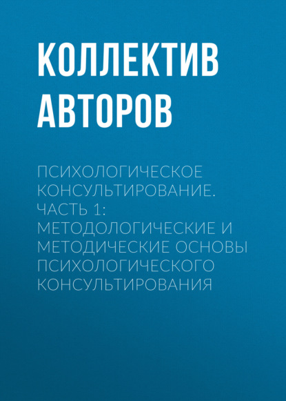 Скачать книгу Психологическое консультирование.Часть 1: Методологические и методические основы психологического консультирования