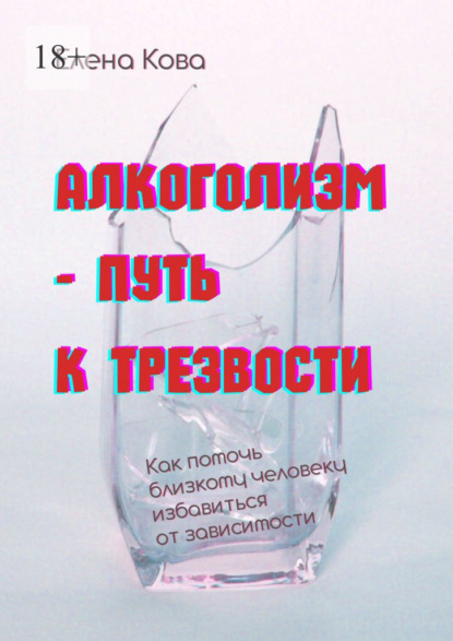 Скачать книгу Алкоголизм – путь к трезвости. Как помочь близкому человеку избавиться от зависимости