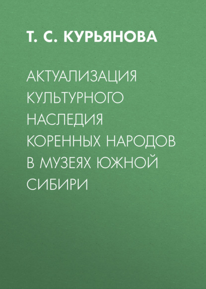 Скачать книгу Актуализация культурного наследия коренных народов в музеях Южной Сибири