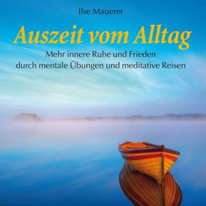 Auszeit vom Alltag - Mehr innere Ruhe durch mentale Übungen und meditative Reisen (Ungekürzt)