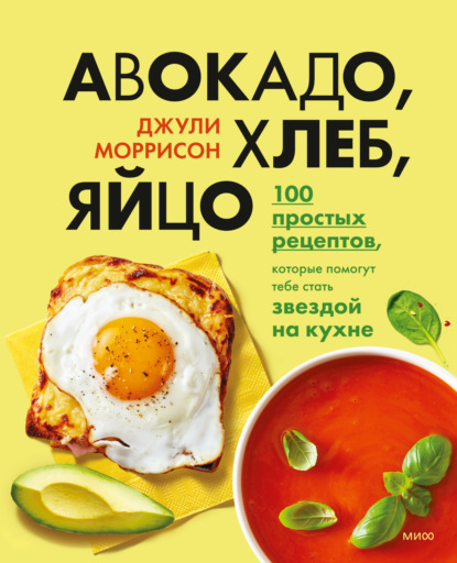 Скачать книгу Авокадо, хлеб, яйцо. 100 простых рецептов, которые помогут тебе стать звездой на кухне