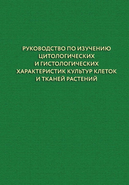 Скачать книгу Руководство по изучению цитологических и гистологических характеристик культур клеток и тканей растений