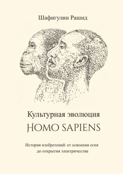 Скачать книгу Культурная эволюция Homo sapiens. История изобретений: от освоения огня до открытия электричества