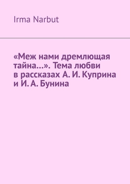 «Меж нами дремлющая тайна…». Тема любви в рассказах А. И. Куприна и И. А. Бунина