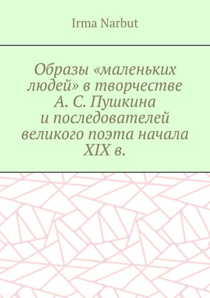 Образы «маленьких людей» в творчестве А. С. Пушкина и последователей великого поэта начала XIX в.