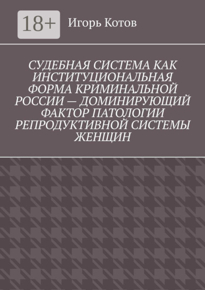 Скачать книгу Судебная система как институциональная форма криминальной России – доминирующий фактор патологии репродуктивной системы женщин