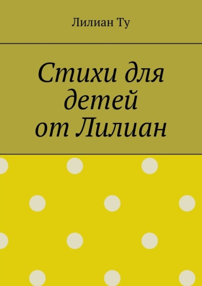 Скачать книгу Стихи для детей от Лилиан. Для самых маленьких и не только