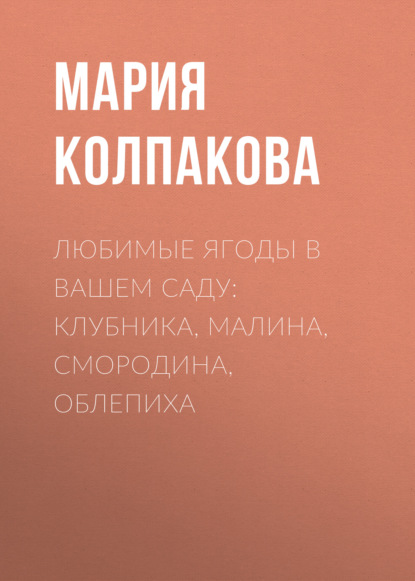 Скачать книгу Любимые ягоды в вашем саду: клубника, малина, смородина, облепиха