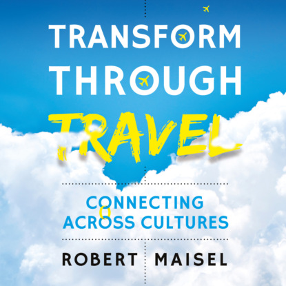 Скачать книгу Transform Through Travel - Connecting Across Cultures (Unabridged)