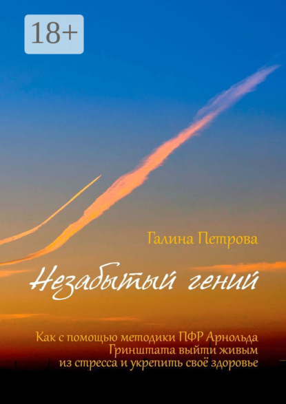 Скачать книгу Незабытый гений. Как с помощью методики ПФР Арнольда Гринштата выйти живым из стресса и укрепить свое здоровье