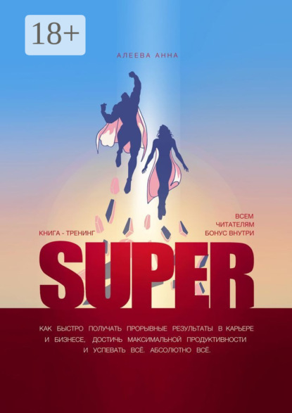 Скачать книгу Super. Как быстро получать прорывные результаты в карьере и бизнесе, достичь максимальной продуктивности и успевать всё. Абсолютно всё