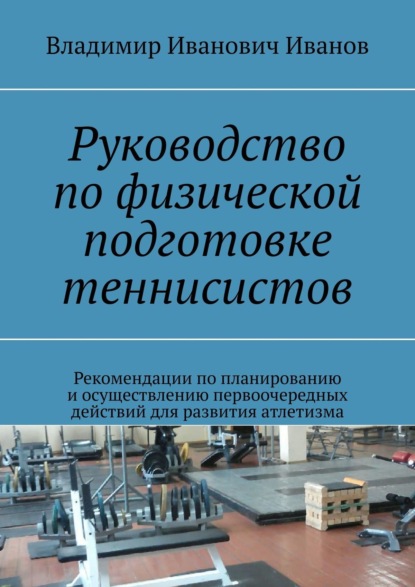 Скачать книгу Руководство по физической подготовке теннисистов. Рекомендации по планированию и осуществлению первоочередных действий для развития атлетизма