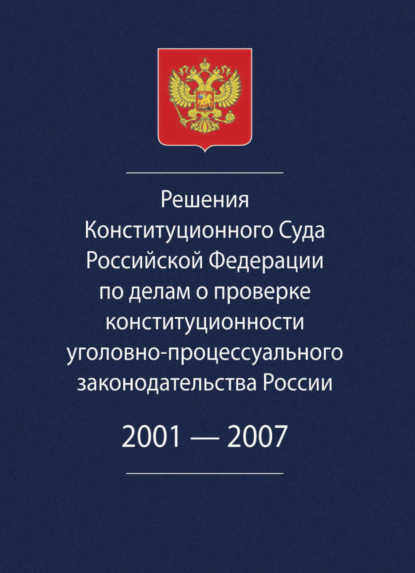 Скачать книгу Решения Конституционного Суда Российской Федерации по делам о проверке конституционности уголовно-процессуального законодательства России. 2001-2007.