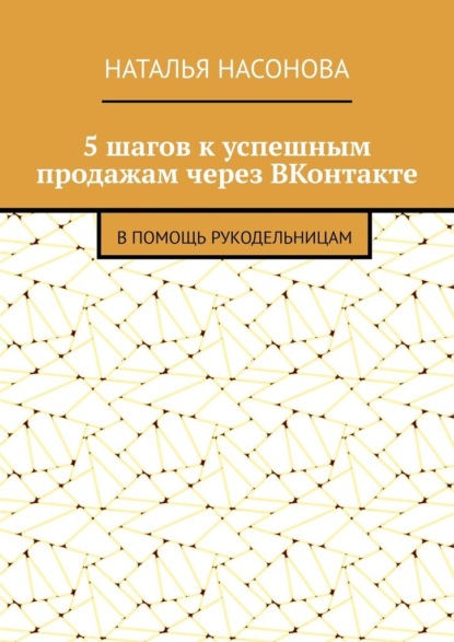 Скачать книгу 5 шагов к успешным продажам через ВКонтакте. В помощь рукодельницам