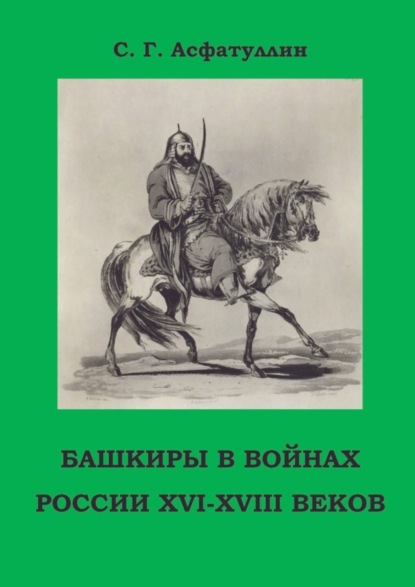 Башкиры в войнах России XVI – XVIII веков. 2-е, доп. изд.